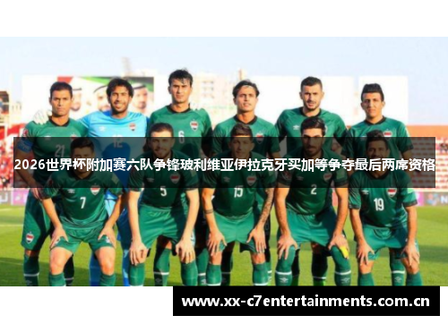 2026世界杯附加赛六队争锋玻利维亚伊拉克牙买加等争夺最后两席资格
