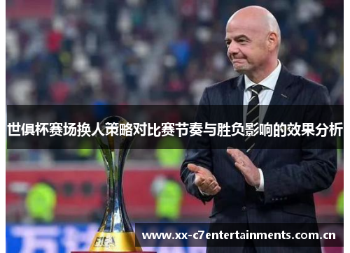 世俱杯赛场换人策略对比赛节奏与胜负影响的效果分析
