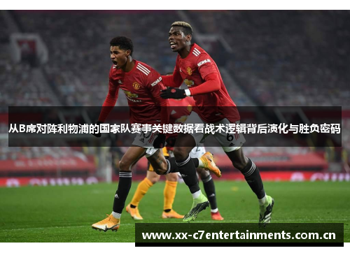 从B席对阵利物浦的国家队赛事关键数据看战术逻辑背后演化与胜负密码