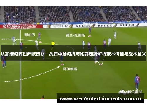 从加维对阵巴萨欧协联一战看中场对抗与比赛走势解析技术价值与战术意义