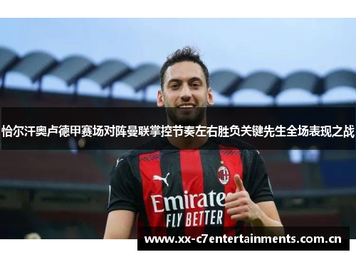 恰尔汗奥卢德甲赛场对阵曼联掌控节奏左右胜负关键先生全场表现之战