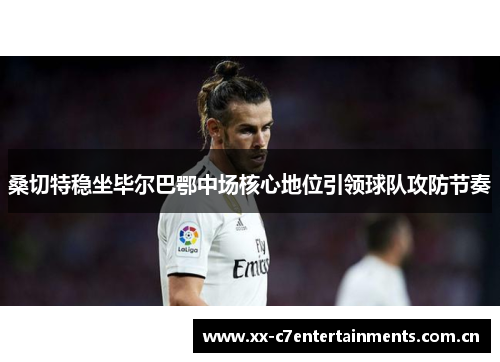 桑切特稳坐毕尔巴鄂中场核心地位引领球队攻防节奏