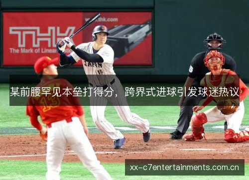 某前腰罕见本垒打得分,跨界式进球引发球迷热议 某前腰罕见本垒打得分,跨界式进球引发球迷热议