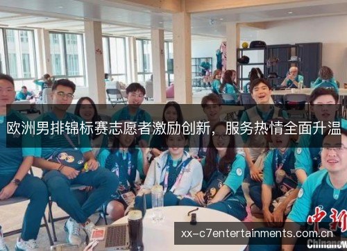 欧洲男排锦标赛志愿者激励创新,服务热情全面升温 欧洲男排锦标赛志愿者激励创新,服务热情全面升温