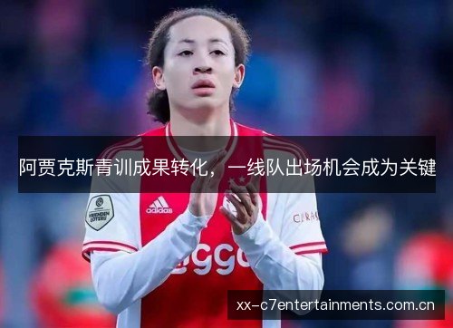 阿贾克斯青训成果转化,一线队出场机会成为关键 阿贾克斯青训成果转化,一线队出场机会成为关键
